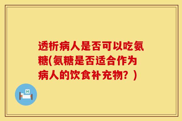 透析病人是否可以吃氨糖(氨糖是否适合作为病人的饮食补充物？)