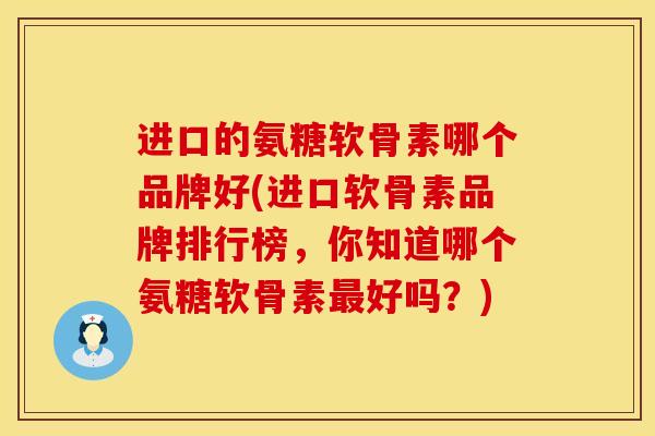 进口的氨糖软骨素哪个品牌好(进口软骨素品牌排行榜，你知道哪个氨糖软骨素最好吗？)