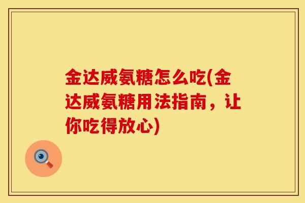 金达威氨糖怎么吃(金达威氨糖用法指南，让你吃得放心)