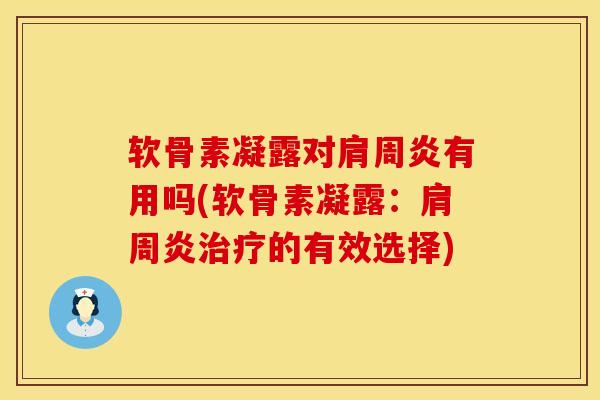 软骨素凝露对肩周炎有用吗(软骨素凝露：肩周炎治疗的有效选择)