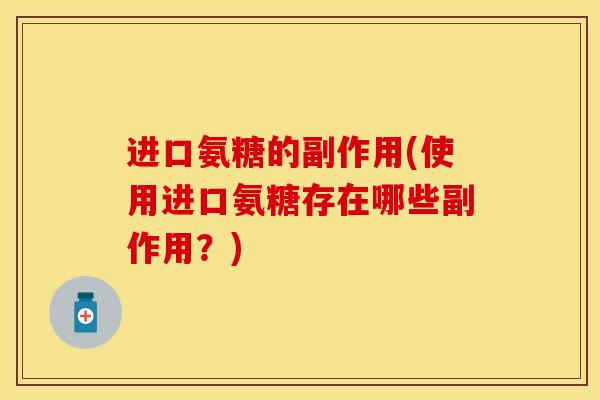 进口氨糖的副作用(使用进口氨糖存在哪些副作用？)