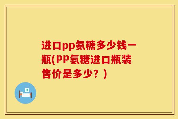 进口pp氨糖多少钱一瓶(PP氨糖进口瓶装售价是多少？)