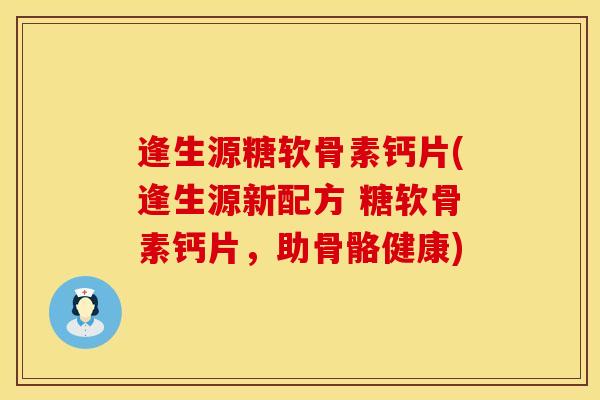 逢生源糖软骨素钙片(逢生源新配方 糖软骨素钙片，助骨骼健康)