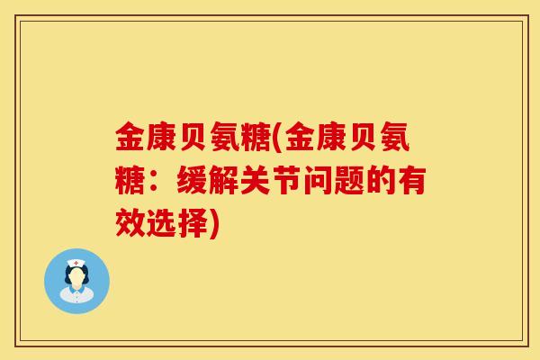 金康贝氨糖(金康贝氨糖：缓解关节问题的有效选择)