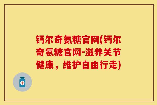 钙尔奇氨糖官网(钙尔奇氨糖官网-滋养关节健康，维护自由行走)