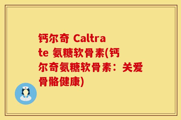 钙尔奇 Caltrate 氨糖软骨素(钙尔奇氨糖软骨素：关爱骨骼健康)