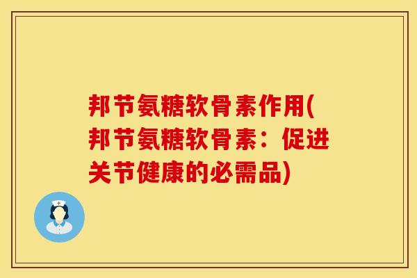 邦节氨糖软骨素作用(邦节氨糖软骨素：促进关节健康的必需品)