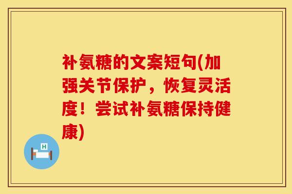 补氨糖的文案短句(加强关节保护，恢复灵活度！尝试补氨糖保持健康)