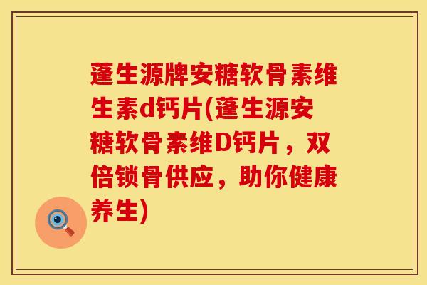 蓬生源牌安糖软骨素维生素d钙片(蓬生源安糖软骨素维D钙片，双倍锁骨供应，助你健康养生)