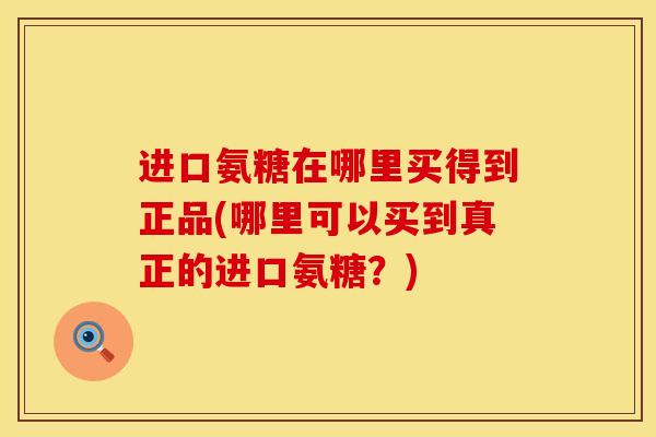 进口氨糖在哪里买得到正品(哪里可以买到真正的进口氨糖？)
