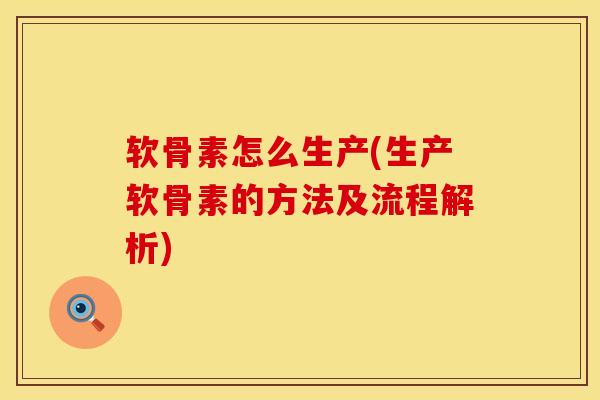 软骨素怎么生产(生产软骨素的方法及流程解析)