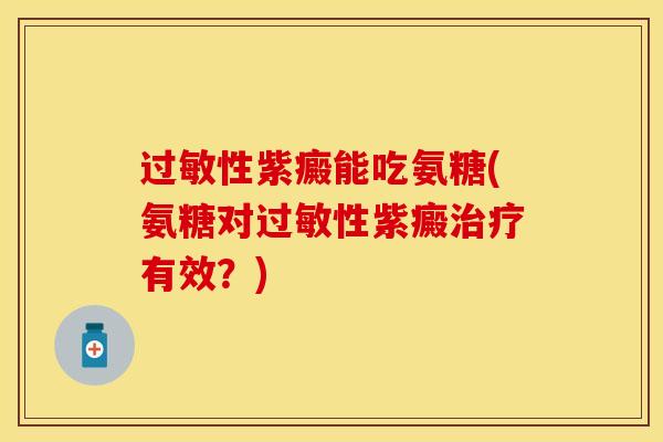 过敏性紫癜能吃氨糖(氨糖对过敏性紫癜治疗有效？)