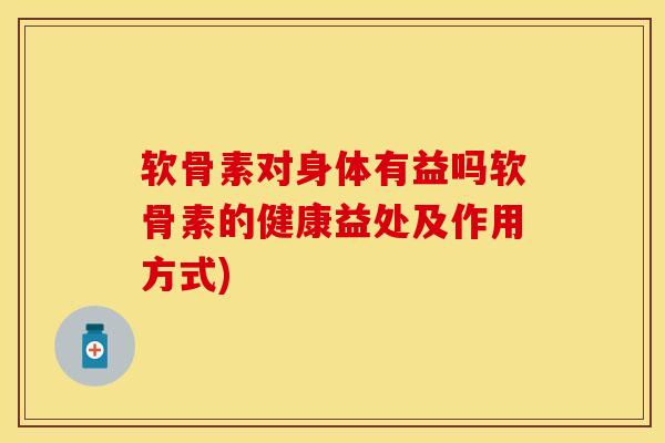 软骨素对身体有益吗软骨素的健康益处及作用方式)