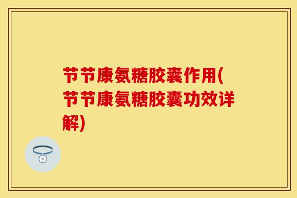 节节康氨糖胶囊作用(节节康氨糖胶囊功效详解)