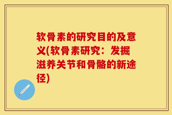 软骨素的研究目的及意义(软骨素研究：发掘滋养关节和骨骼的新途径)