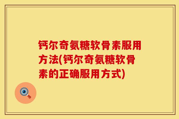 钙尔奇氨糖软骨素服用方法(钙尔奇氨糖软骨素的正确服用方式)