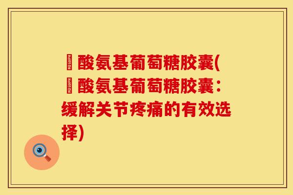 醰酸氨基葡萄糖胶囊(醰酸氨基葡萄糖胶囊：缓解关节疼痛的有效选择)