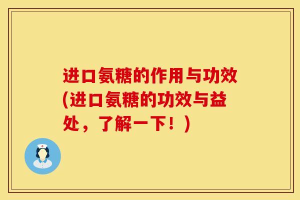 进口氨糖的作用与功效(进口氨糖的功效与益处，了解一下！)