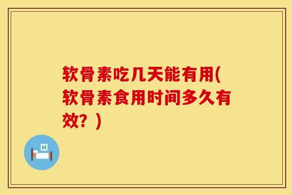 软骨素吃几天能有用(软骨素食用时间多久有效？)
