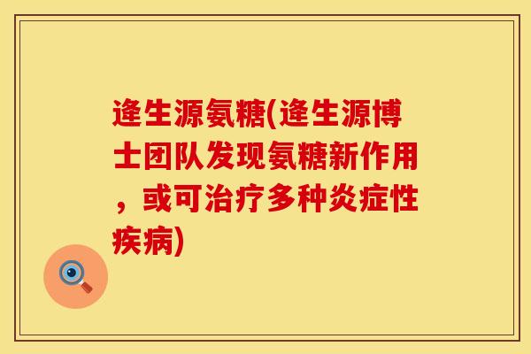 逄生源氨糖(逄生源博士团队发现氨糖新作用，或可治疗多种炎症性疾病)