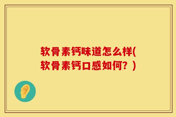 软骨素钙味道怎么样(软骨素钙口感如何?) 软骨素钙味道怎么样(软骨素钙口感如何?)
