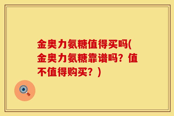 金奥力氨糖值得买吗(金奥力氨糖靠谱吗？值不值得购买？)