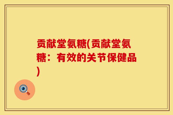 贡献堂氨糖(贡献堂氨糖：有效的关节保健品)