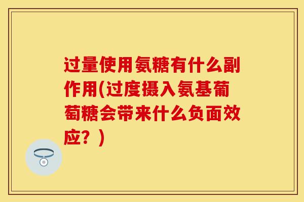 过量使用氨糖有什么副作用(过度摄入氨基葡萄糖会带来什么负面效应？)
