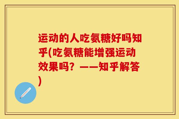运动的人吃氨糖好吗知乎(吃氨糖能增强运动效果吗？——知乎解答)