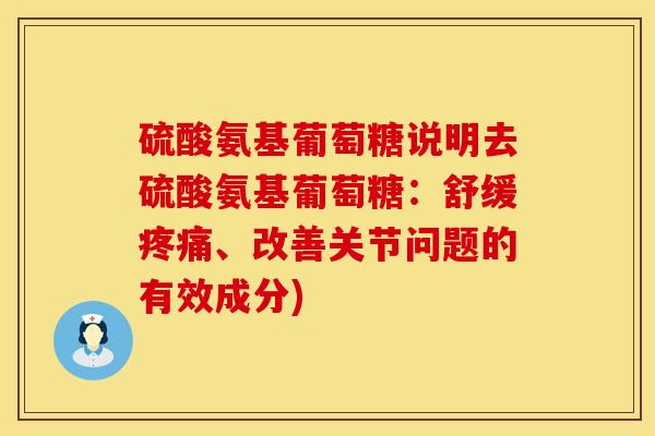 硫酸氨基葡萄糖说明去硫酸氨基葡萄糖：舒缓疼痛、改善关节问题的有效成分)