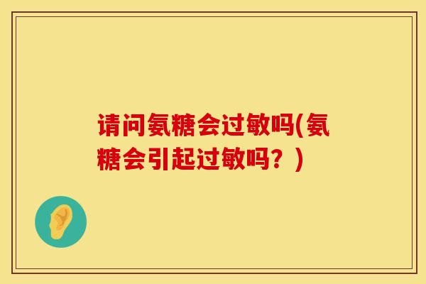 请问氨糖会过敏吗(氨糖会引起过敏吗？)