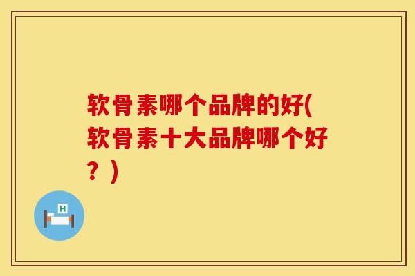 软骨素哪个品牌的好(软骨素十大品牌哪个好？)