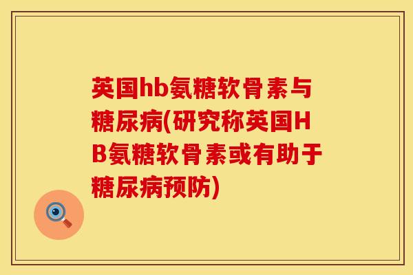 英国hb氨糖软骨素与(研究称英国HB氨糖软骨素或有助于) 英国hb氨糖软骨素与(研究称英国HB氨糖软骨素或有助于)
