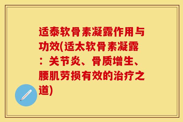 适泰软骨素凝露作用与功效(适太软骨素凝露:、、腰肌劳损有效的之道) 适泰软骨素凝露作用与功效(适太软骨素凝露:、、腰肌劳损有效的之道)
