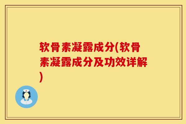 软骨素凝露成分(软骨素凝露成分及功效详解)