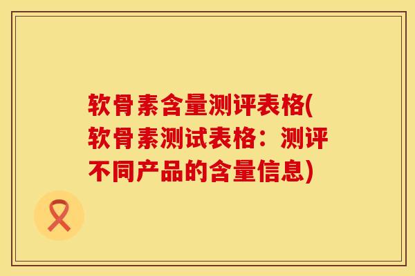 软骨素含量测评表格(软骨素测试表格:测评不同产品的含量信息) 软骨素含量测评表格(软骨素测试表格:测评不同产品的含量信息)