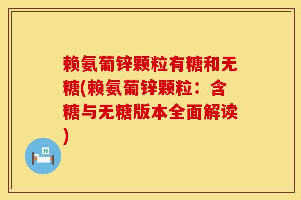 赖氨葡锌颗粒有糖和无糖(赖氨葡锌颗粒:含糖与无糖版本全面解读) 赖氨葡锌颗粒有糖和无糖(赖氨葡锌颗粒:含糖与无糖版本全面解读)