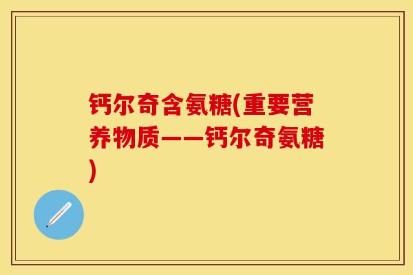 钙尔奇含氨糖(重要营养物质——钙尔奇氨糖)