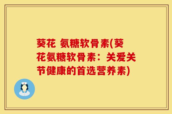 葵花 氨糖软骨素(葵花氨糖软骨素:关爱关节健康的首选营养素)