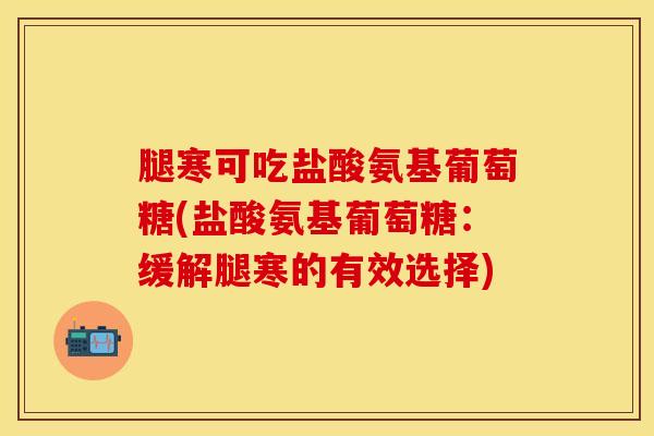 腿寒可吃盐酸氨基葡萄糖(盐酸氨基葡萄糖：缓解腿寒的有效选择)
