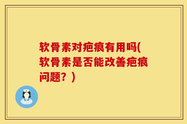 软骨素对疤痕有用吗(软骨素是否能改善疤痕问题？)