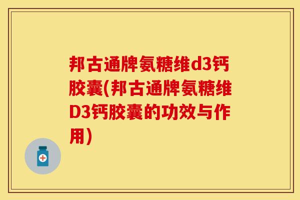 邦古通牌氨糖维d3钙胶囊(邦古通牌氨糖维D3钙胶囊的功效与作用)