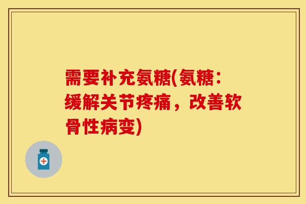 需要补充氨糖(氨糖：缓解关节疼痛，改善软骨性病变)