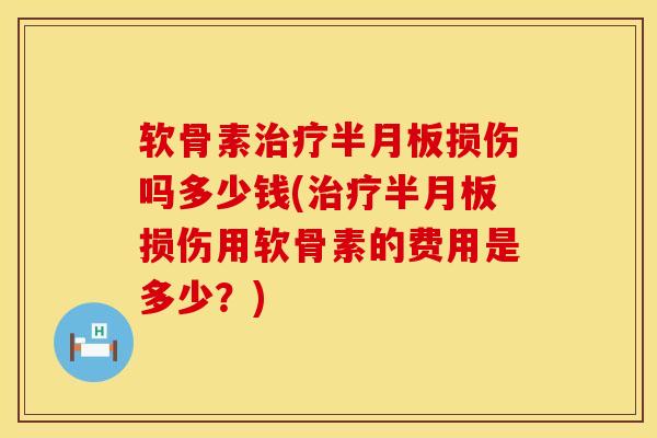 软骨素治疗半月板损伤吗多少钱(治疗半月板损伤用软骨素的费用是多少？)
