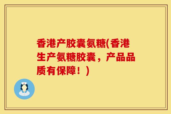 香港产胶囊氨糖(香港生产氨糖胶囊，产品品质有保障！)