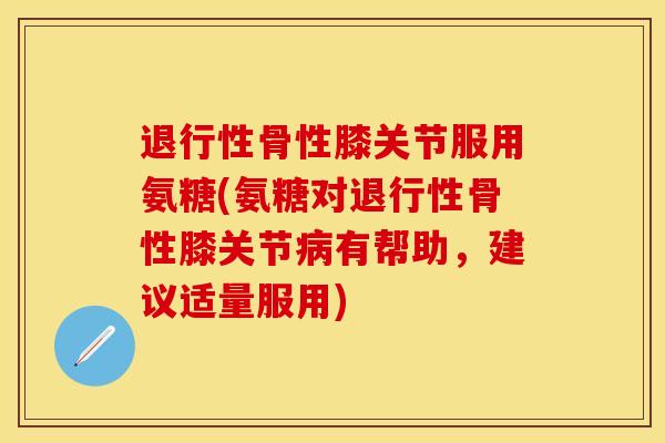 退行性骨性膝关节服用氨糖(氨糖对退行性骨性膝关节病有帮助，建议适量服用)