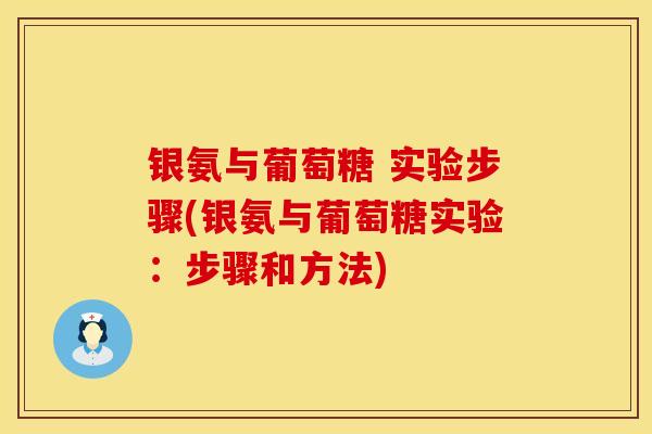 银氨与葡萄糖 实验步骤(银氨与葡萄糖实验：步骤和方法)