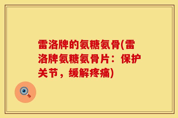 雷洛牌的氨糖氨骨(雷洛牌氨糖氨骨片：保护关节，缓解疼痛)