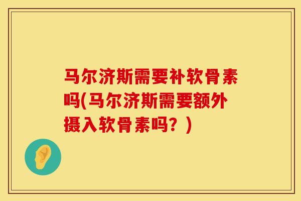 马尔济斯需要补软骨素吗(马尔济斯需要额外摄入软骨素吗？)
