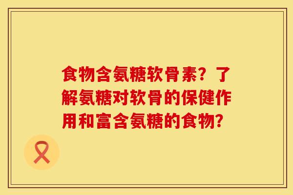 食物含氨糖软骨素？了解氨糖对软骨的保健作用和富含氨糖的食物？